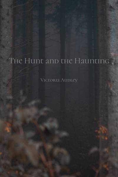 cover for the novella the hunt and the haunting by victoria audley. a grey and foggy forest scene, showing a few pine trees set back in the mist. in the foreground, some brown and orange shrubbery is out of focus. white text in the centre reads: the hunt and the haunting, victoria audley.